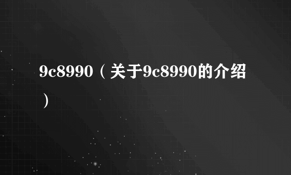 9c8990（关于9c8990的介绍）