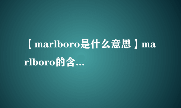 【marlboro是什么意思】marlboro的含义是什么