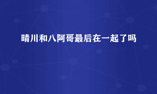 晴川和八阿哥最后在一起了吗