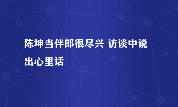 陈坤当伴郎很尽兴 访谈中说出心里话