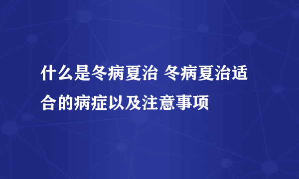 什么是冬病夏治 冬病夏治适合的病症以及注意事项