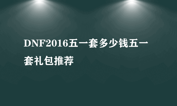 DNF2016五一套多少钱五一套礼包推荐