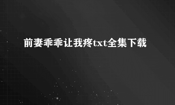 前妻乖乖让我疼txt全集下载