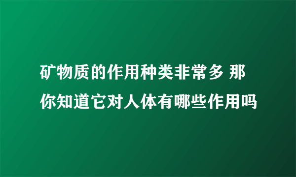 矿物质的作用种类非常多 那你知道它对人体有哪些作用吗