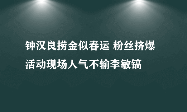 钟汉良捞金似春运 粉丝挤爆活动现场人气不输李敏镐