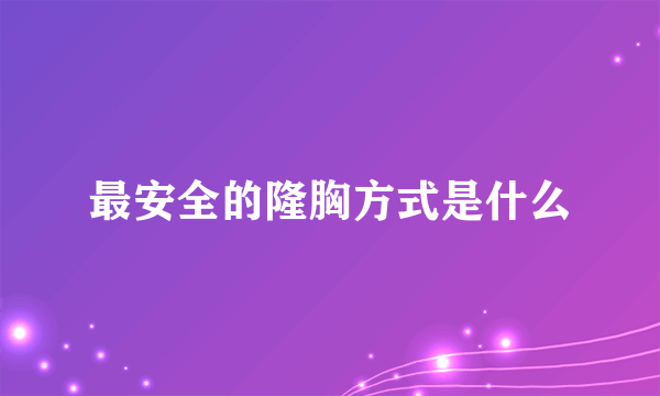 最安全的隆胸方式是什么