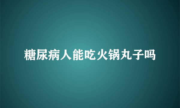 糖尿病人能吃火锅丸子吗