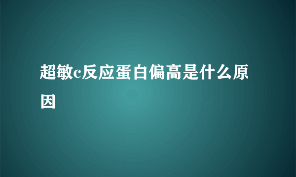 超敏c反应蛋白偏高是什么原因