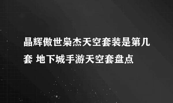 晶辉傲世枭杰天空套装是第几套 地下城手游天空套盘点