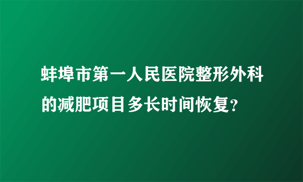 蚌埠市第一人民医院整形外科的减肥项目多长时间恢复？