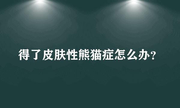 得了皮肤性熊猫症怎么办？