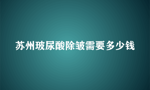 苏州玻尿酸除皱需要多少钱