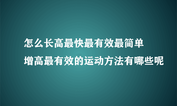 怎么长高最快最有效最简单 增高最有效的运动方法有哪些呢