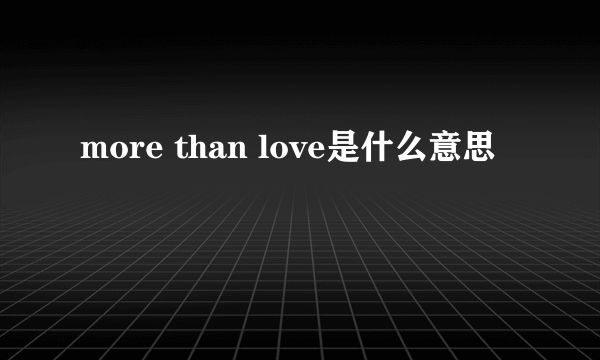 more than love是什么意思