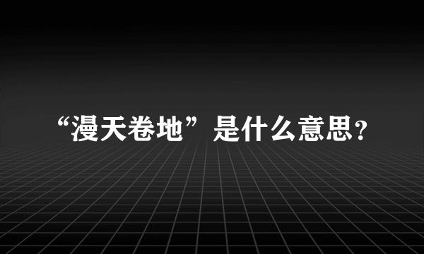 “漫天卷地”是什么意思？