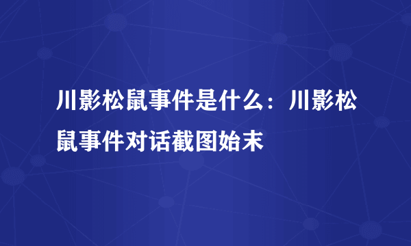 川影松鼠事件是什么：川影松鼠事件对话截图始末