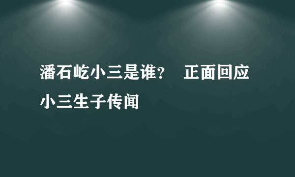 潘石屹小三是谁？  正面回应小三生子传闻