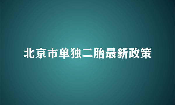 北京市单独二胎最新政策