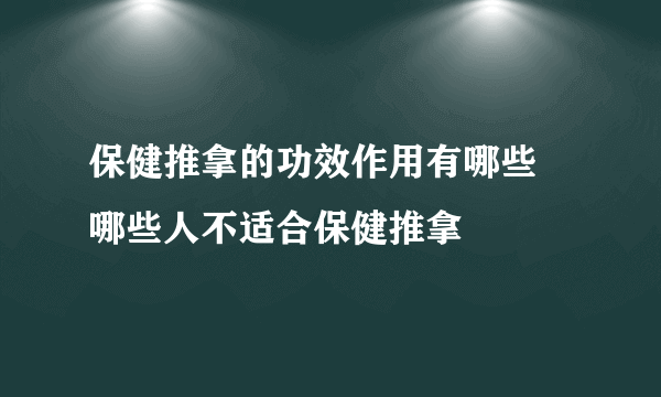 保健推拿的功效作用有哪些 哪些人不适合保健推拿