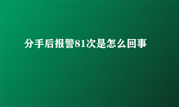 分手后报警81次是怎么回事