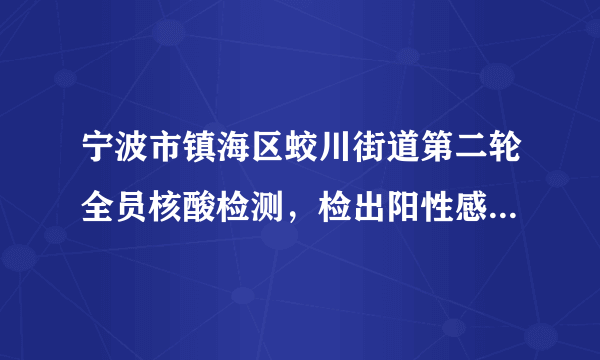 宁波市镇海区蛟川街道第二轮全员核酸检测，检出阳性感染者8例|宁波市|新冠肺炎