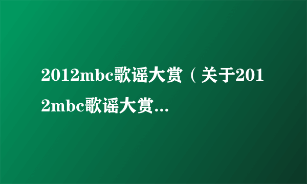 2012mbc歌谣大赏（关于2012mbc歌谣大赏的简介）