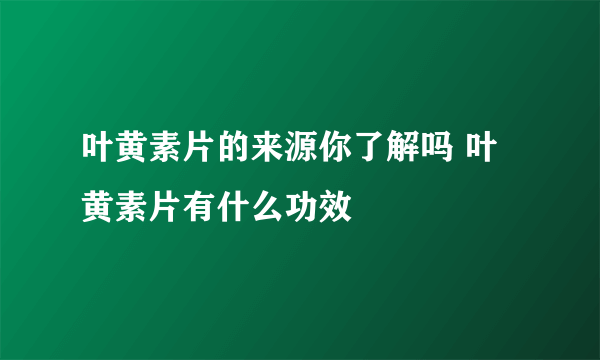 叶黄素片的来源你了解吗 叶黄素片有什么功效