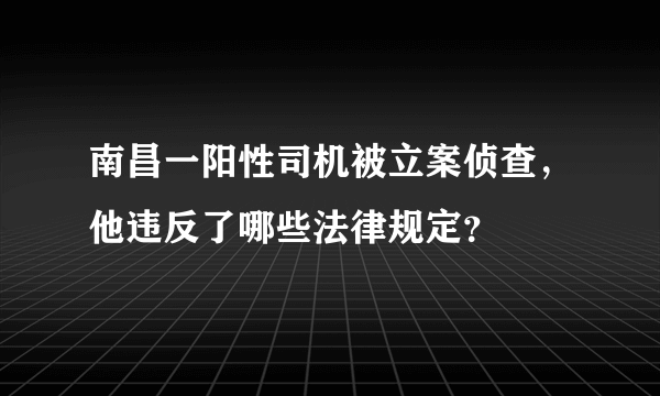 南昌一阳性司机被立案侦查，他违反了哪些法律规定？