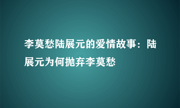 李莫愁陆展元的爱情故事：陆展元为何抛弃李莫愁