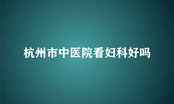 杭州市中医院看妇科好吗