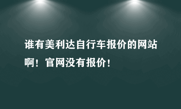 谁有美利达自行车报价的网站啊！官网没有报价！