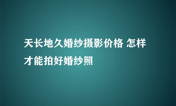 天长地久婚纱摄影价格 怎样才能拍好婚纱照