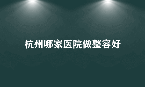 杭州哪家医院做整容好