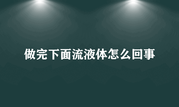 做完下面流液体怎么回事