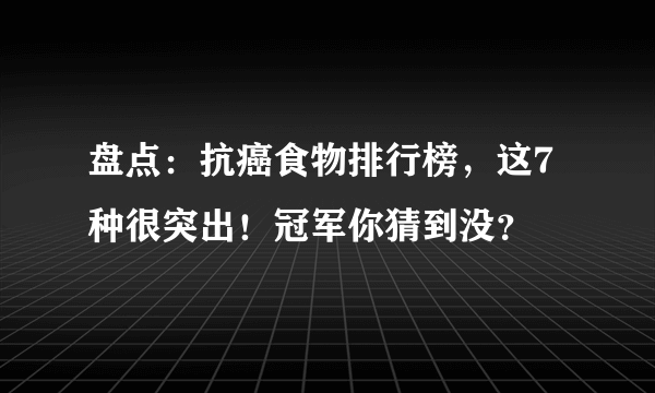 盘点：抗癌食物排行榜，这7种很突出！冠军你猜到没？