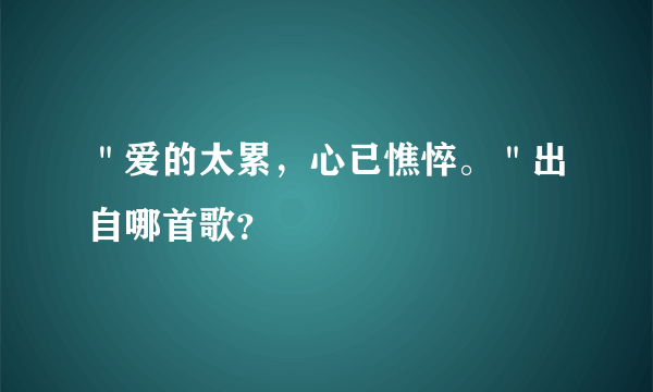 ＂爱的太累，心已憔悴。＂出自哪首歌？