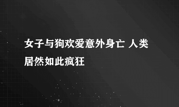 女子与狗欢爱意外身亡 人类居然如此疯狂