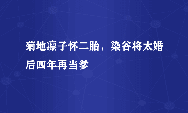 菊地凛子怀二胎，染谷将太婚后四年再当爹