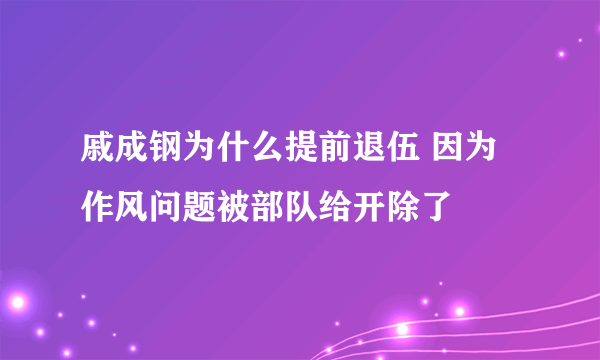 戚成钢为什么提前退伍 因为作风问题被部队给开除了