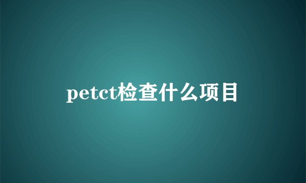 petct检查什么项目