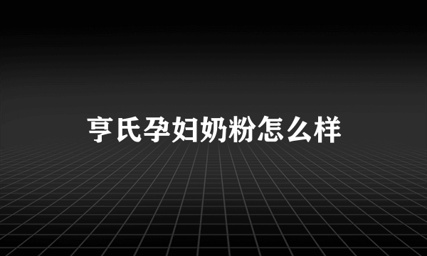 亨氏孕妇奶粉怎么样