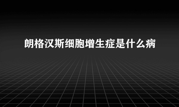 朗格汉斯细胞增生症是什么病