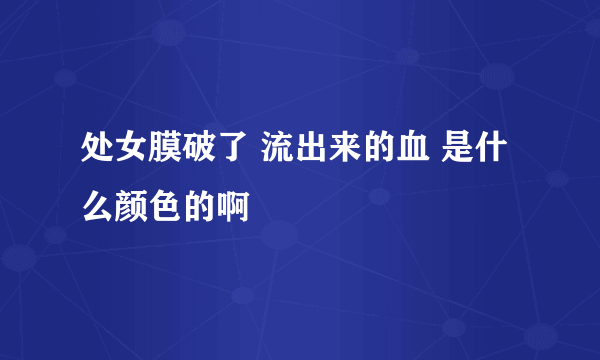 处女膜破了 流出来的血 是什么颜色的啊