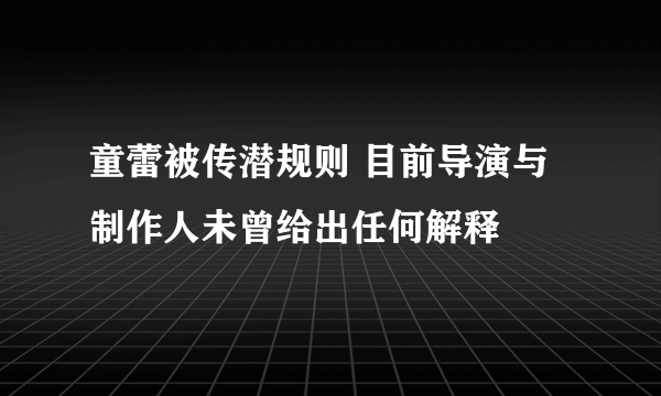 童蕾被传潜规则 目前导演与制作人未曾给出任何解释