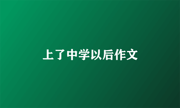 上了中学以后作文