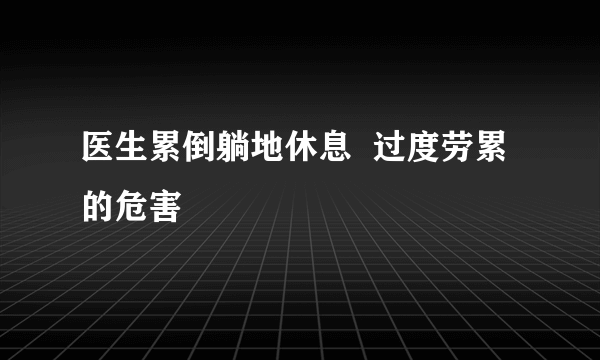 医生累倒躺地休息  过度劳累的危害