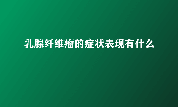 乳腺纤维瘤的症状表现有什么