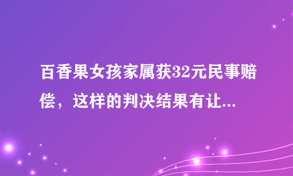 百香果女孩家属获32元民事赔偿，这样的判决结果有让你感到唏嘘吗？