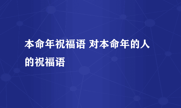 本命年祝福语 对本命年的人的祝福语