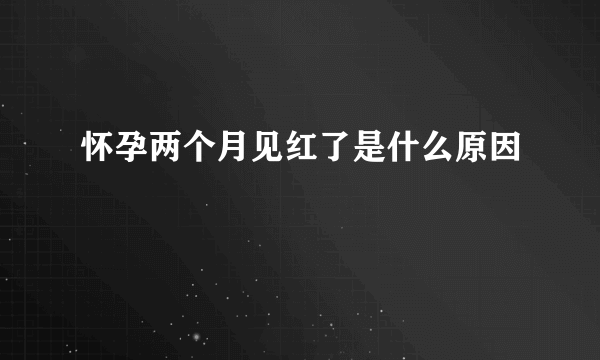 怀孕两个月见红了是什么原因